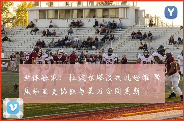 世体独家：拉波尔塔谈判扎哈维 聚焦弗里克执教与莱万合同更新
