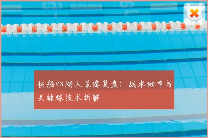 快船vs湖人录像复盘:战术细节与关键球技术拆解