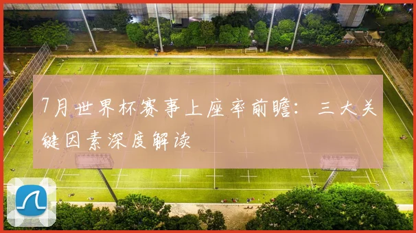 7月世界杯赛事上座率前瞻：三大关键因素深度解读