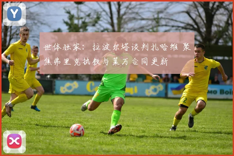 世体独家：拉波尔塔谈判扎哈维 聚焦弗里克执教与莱万合同更新