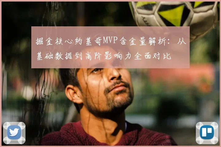 掘金核心约基奇MVP含金量解析:从基础数据到高阶影响力全面对比
