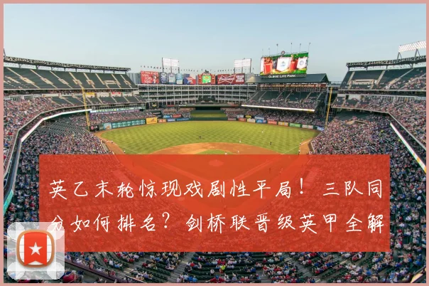 英乙末轮惊现戏剧性平局!三队同分如何排名?剑桥联晋级英甲全解析