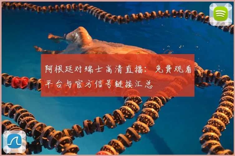 阿根廷对瑞士高清直播：免费观看平台与官方信号链接汇总